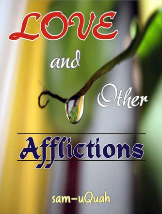 Love & Other Afflictions:- Poetry designed to be heard against background music composed and performed by the writer. sam-uQuah's reflections on relationships and circumstances.